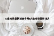 大连疫情最新消息今天/大连疫情最新情况