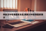 陕西汉中疫情最新消息/陕西汉中疫情最新情况